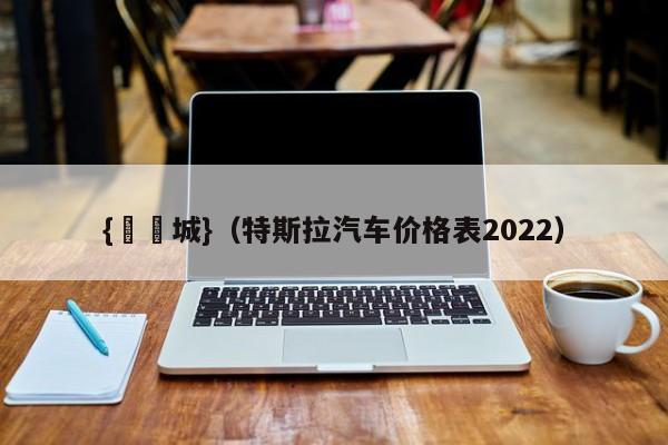 {娛樂城}(特斯拉汽车价格表2022)