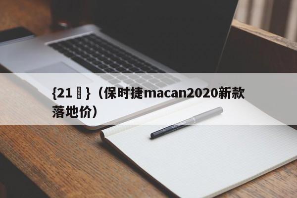 {21點}(保时捷macan2020新款落地价)