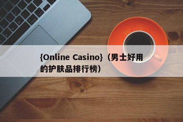 {Online Casino}(男士好用的护肤品排行榜)