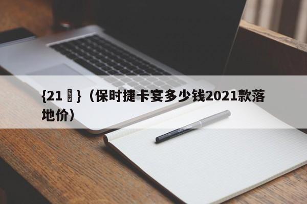 {21點}(保时捷卡宴多少钱2021款落地价)